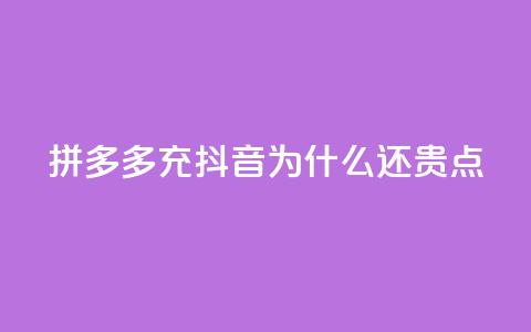 拼多多充抖音为什么还贵点 - 为什么拼多多和抖音充值价格仍较高？。  第1张