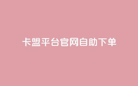 卡盟平台官网自助下单 - 卡盟平台官网自助下单：更方便、快捷的购物体验~  第1张