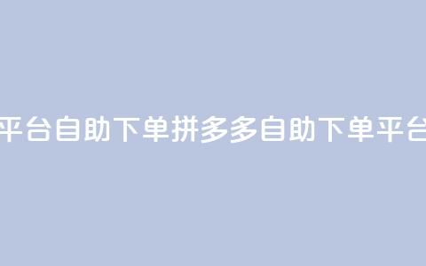 拼多多业务平台自助下单(拼多多自助下单平台上线)  第1张 拼多多业务平台自助下单(拼多多自助下单平台上线)  第1张