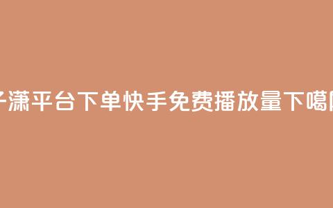 子潇平台下单 - 快手免费1000播放量  第1张 子潇平台下单 - 快手免费1000播放量  第1张