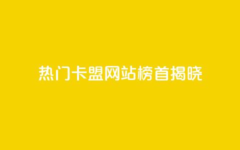 热门卡盟网站榜首揭晓  第1张 热门卡盟网站榜首揭晓  第1张
