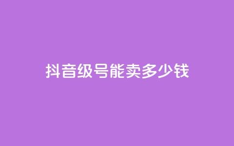 抖音52级号能卖多少钱 - 抖音52级账号的市场价值是多少!  第1张 抖音52级号能卖多少钱 - 抖音52级账号的市场价值是多少!  第1张