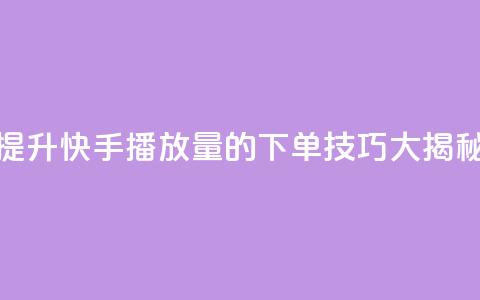 提升快手播放量的下单技巧大揭秘  第1张 提升快手播放量的下单技巧大揭秘  第1张