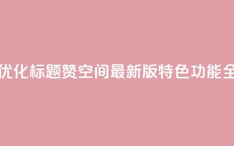Q赞空间最新版 - 优化标题:Q赞空间最新版特色功能全面解析!  第1张 Q赞空间最新版 - 优化标题:Q赞空间最新版特色功能全面解析!  第1张