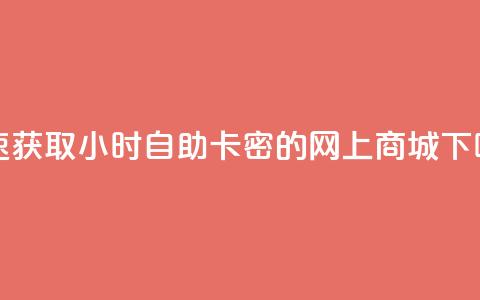 快速获取24小时自助卡密的网上商城  第1张 快速获取24小时自助卡密的网上商城  第1张