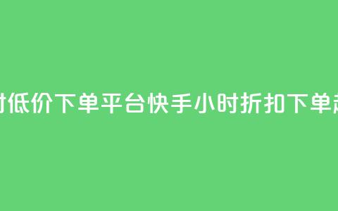 快手24小时低价下单平台(快手24小时折扣下单超值平台)  第1张 快手24小时低价下单平台(快手24小时折扣下单超值平台)  第1张