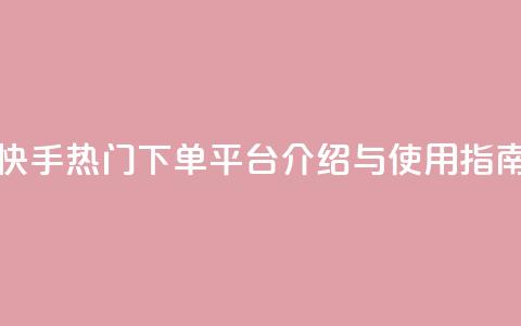 快手热门下单平台介绍与使用指南  第1张 快手热门下单平台介绍与使用指南  第1张