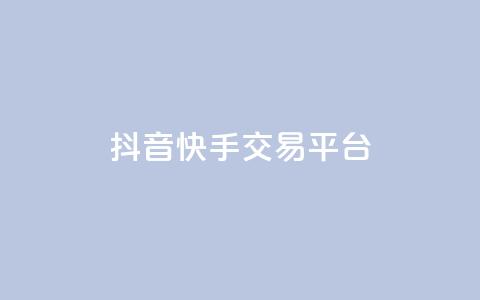 抖音快手交易平台 - 快手抖音交易平台怎么选？	。  第1张