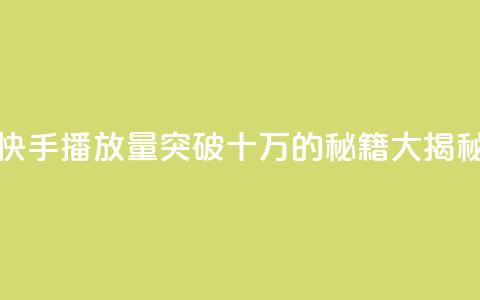 快手播放量突破十万的秘籍大揭秘  第1张 快手播放量突破十万的秘籍大揭秘  第1张