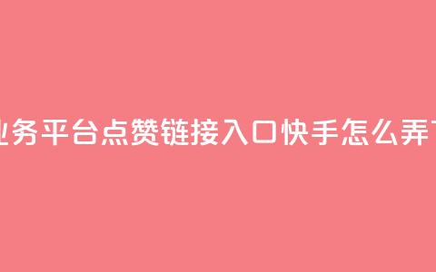 ks免费业务平台call - 点赞链接入口快手怎么弄  第1张 ks免费业务平台call - 点赞链接入口快手怎么弄  第1张