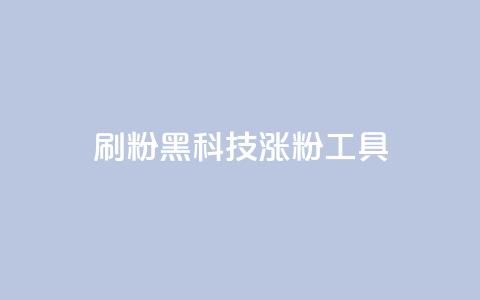 刷粉黑科技涨粉工具 - 提升粉丝量的神秘黑科技:增粉工具大揭秘~  第1张 刷粉黑科技涨粉工具 - 提升粉丝量的神秘黑科技:增粉工具大揭秘~  第1张