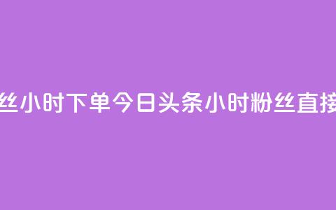 今日头条粉丝24小时下单(今日头条24小时粉丝直接购买)  第1张 今日头条粉丝24小时下单(今日头条24小时粉丝直接购买)  第1张