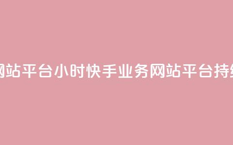 快手业务网站平台24小时(快手业务网站平台持续24小时运营)  第1张 快手业务网站平台24小时(快手业务网站平台持续24小时运营)  第1张