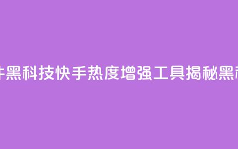 快手热度提升软件黑科技 - 快手热度增强工具揭秘黑科技的奥秘~  第1张 快手热度提升软件黑科技 - 快手热度增强工具揭秘黑科技的奥秘~  第1张