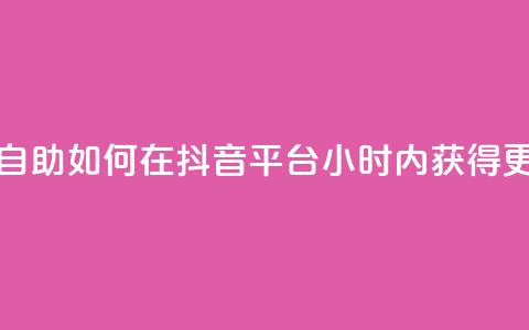 抖音平台24小时自助 - 如何在抖音平台24小时内获得更多曝光?!  第1张 抖音平台24小时自助 - 如何在抖音平台24小时内获得更多曝光?!  第1张