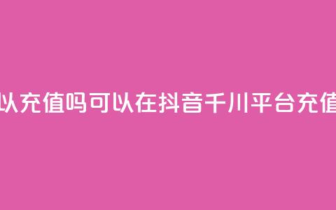 抖音千川可以充值100吗 - 可以在抖音千川平台充值100元吗?~  第1张 抖音千川可以充值100吗 - 可以在抖音千川平台充值100元吗?~  第1张