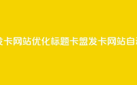 自动生成发卡网站SEO优化标题:卡盟发卡网站自动发卡服务  第1张 自动生成发卡网站SEO优化标题:卡盟发卡网站自动发卡服务  第1张