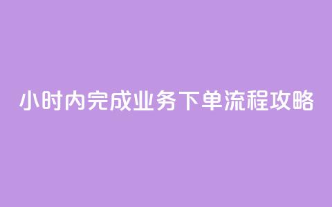 24小时内完成dy业务下单流程攻略  第1张 24小时内完成dy业务下单流程攻略  第1张