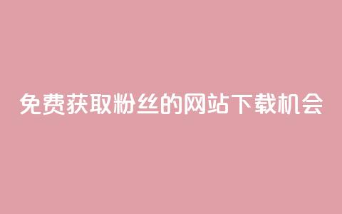 免费获取1000粉丝的网站下载机会  第1张 免费获取1000粉丝的网站下载机会  第1张