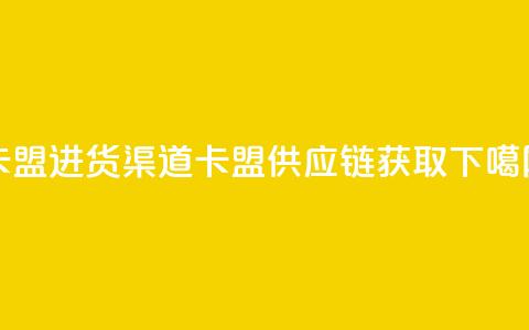 卡盟进货渠道(卡盟供应链获取)  第1张