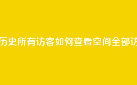 qq空间怎么查看历史所有访客 - 如何查看qq空间全部访客记录!  第1张 qq空间怎么查看历史所有访客 - 如何查看qq空间全部访客记录!  第1张