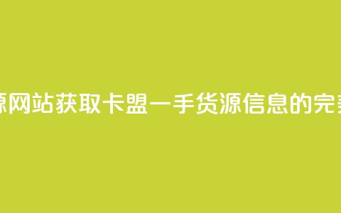 卡盟一手货源网站 - 获取卡盟一手货源信息的完美选择~  第1张 卡盟一手货源网站 - 获取卡盟一手货源信息的完美选择~  第1张