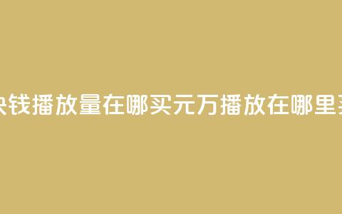 1块钱1w播放量在哪买(1元1万播放在哪里买?)  第1张 1块钱1w播放量在哪买(1元1万播放在哪里买?)  第1张
