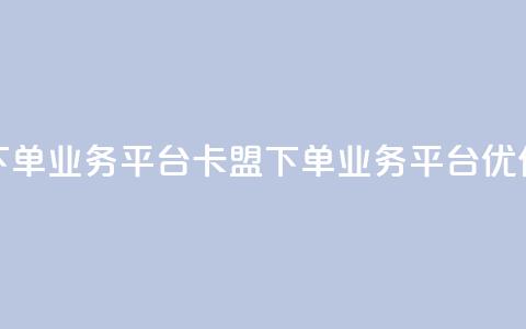 卡盟下单业务平台(卡盟下单业务平台优化标题)  第1张
