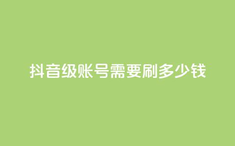 抖音60级账号需要刷多少钱 - qq空间访问刷访问  第1张 抖音60级账号需要刷多少钱 - qq空间访问刷访问  第1张