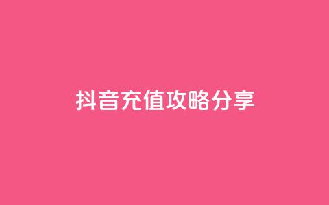 抖音充值攻略分享  第1张 抖音充值攻略分享  第1张