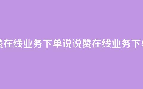 qq说说赞在线业务下单(QQ说说赞在线业务下单优势)  第1张 qq说说赞在线业务下单(QQ说说赞在线业务下单优势)  第1张