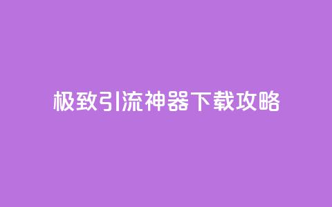 极致引流神器下载攻略  第1张 极致引流神器下载攻略  第1张