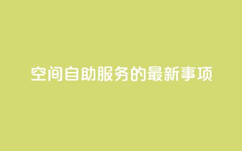 QQ空间自助服务的最新事项  第1张 QQ空间自助服务的最新事项  第1张