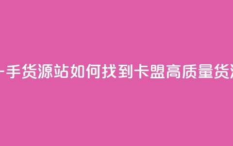 卡盟第一手货源站 - 如何找到卡盟高质量货源?!  第1张 卡盟第一手货源站 - 如何找到卡盟高质量货源?!  第1张