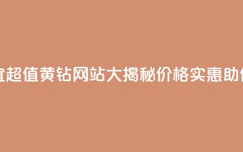 qq黄钻网站便宜 - 超值QQ黄钻网站大揭秘	，价格实惠助你畅玩!  第1张