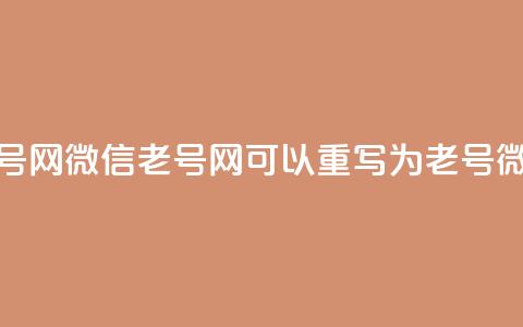 51微信老号网(51微信老号网 可以重写为 51老号微信平台)  第1张 51微信老号网(51微信老号网 可以重写为 51老号微信平台)  第1张