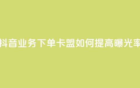 抖音业务下单卡盟如何提高曝光率?  第1张 抖音业务下单卡盟如何提高曝光率?  第1张