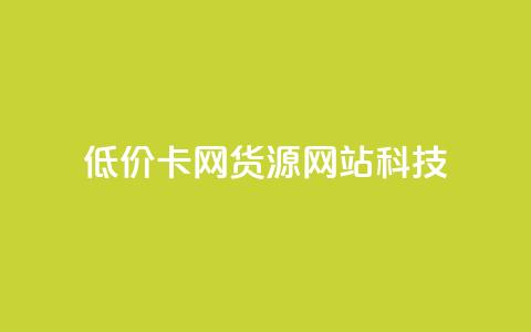 低价卡网货源网站科技 - 低价科技网-亲民网上网购新宠~  第1张 低价卡网货源网站科技 - 低价科技网-亲民网上网购新宠~  第1张