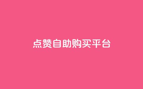 点赞自助购买平台 - 自助购物平台赢得广泛赞誉~  第1张 点赞自助购买平台 - 自助购物平台赢得广泛赞誉~  第1张