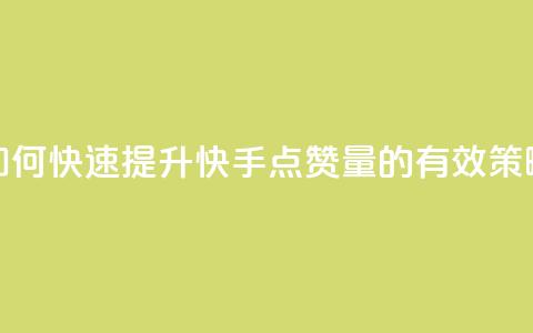 如何快速提升快手点赞量的有效策略  第1张 如何快速提升快手点赞量的有效策略  第1张