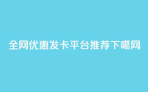 全网优惠发卡平台推荐  第1张 全网优惠发卡平台推荐  第1张
