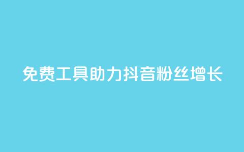 免费工具助力抖音粉丝增长  第1张 免费工具助力抖音粉丝增长  第1张