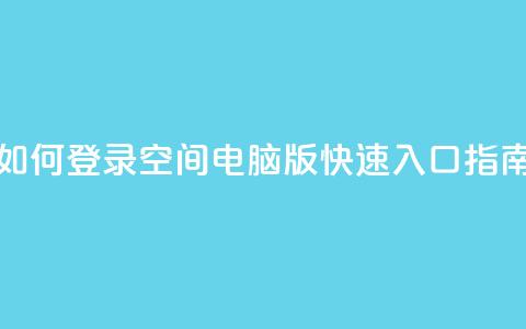 如何登录QQ空间电脑版快速入口指南  第1张 如何登录QQ空间电脑版快速入口指南  第1张