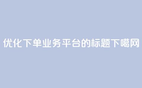 优化QQ下单业务平台的标题  第1张 优化QQ下单业务平台的标题  第1张