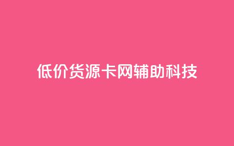 低价货源卡网辅助科技 - 实惠货源卡网络辅助科技全攻略!  第1张 低价货源卡网辅助科技 - 实惠货源卡网络辅助科技全攻略!  第1张