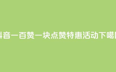 抖音一百赞一块——点赞特惠活动  第1张 抖音一百赞一块——点赞特惠活动  第1张