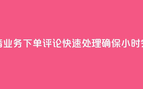 抖音业务下单评论快速处理确保24小时完成  第1张 抖音业务下单评论快速处理确保24小时完成  第1张
