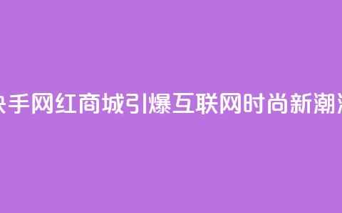 快手网红商城:引爆互联网时尚新潮流  第1张 快手网红商城:引爆互联网时尚新潮流  第1张