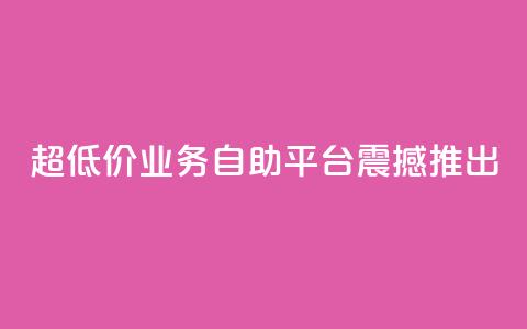 超低价dy业务自助平台震撼推出  第1张 超低价dy业务自助平台震撼推出  第1张