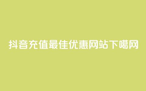 抖音充值最佳优惠网站  第1张 抖音充值最佳优惠网站  第1张